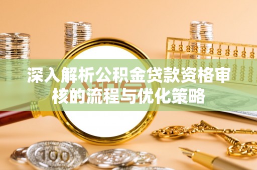 双台子深入解析公积金贷款资格审核的流程与优化策略