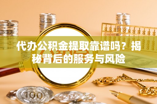 双台子代办公积金提取靠谱吗？揭秘背后的服务与风险