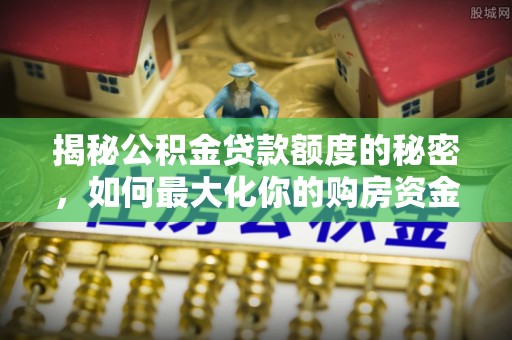 双台子揭秘公积金贷款额度的秘密，如何最大化你的购房资金