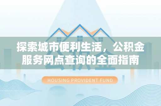 双台子探索城市便利生活，公积金服务网点查询的全面指南