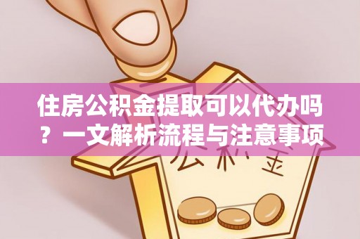 双台子住房公积金提取可以代办吗？一文解析流程与注意事项
