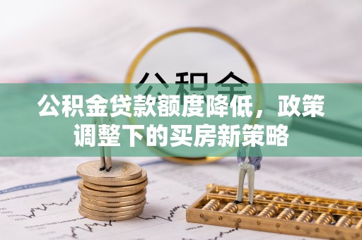 双台子公积金贷款额度降低，政策调整下的买房新策略