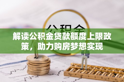 双台子解读公积金贷款额度上限政策，助力购房梦想实现