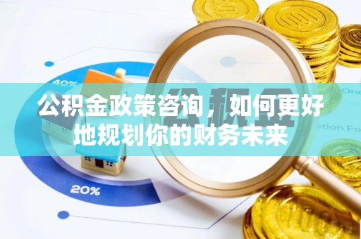 双台子公积金政策咨询，如何更好地规划你的财务未来