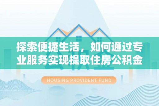 双台子探索便捷生活，如何通过专业服务实现提取住房公积金代办