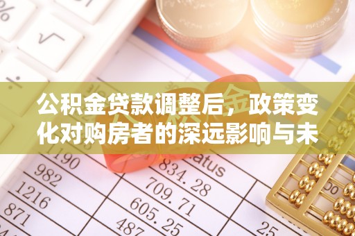 双台子公积金贷款调整后，政策变化对购房者的深远影响与未来趋势分析