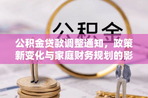 双台子公积金贷款调整通知，政策新变化与家庭财务规划的影响