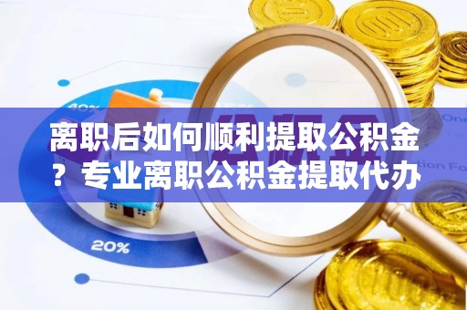 双台子离职后如何顺利提取公积金？专业离职公积金提取代办服务指南