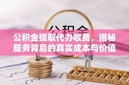 双台子公积金提取代办收费，揭秘服务背后的真实成本与价值