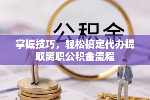 双台子掌握技巧，轻松搞定代办提取离职公积金流程