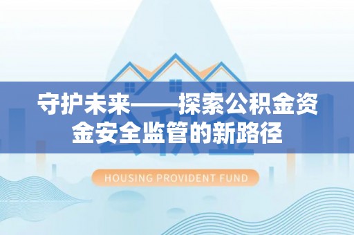 双台子守护未来——探索公积金资金安全监管的新路径