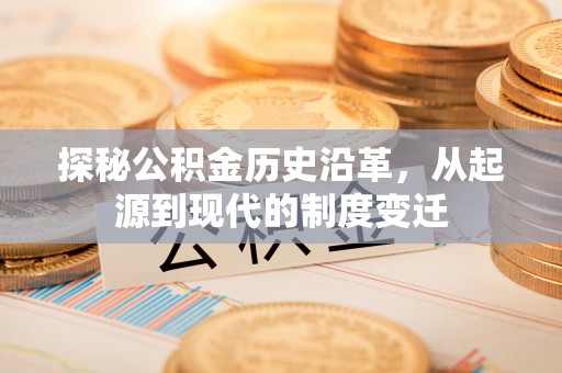 双台子探秘公积金历史沿革，从起源到现代的制度变迁