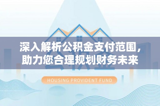 双台子深入解析公积金支付范围，助力您合理规划财务未来