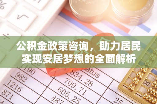 双台子公积金政策咨询，助力居民实现安居梦想的全面解析