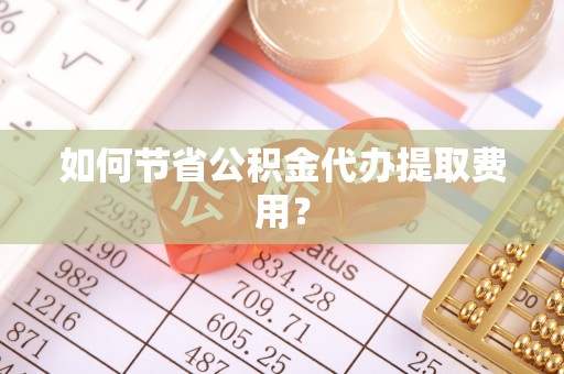 双台子如何节省公积金代办提取费用？