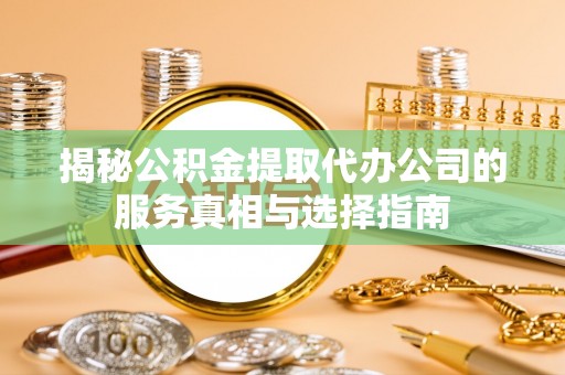 双台子揭秘公积金提取代办公司的服务真相与选择指南