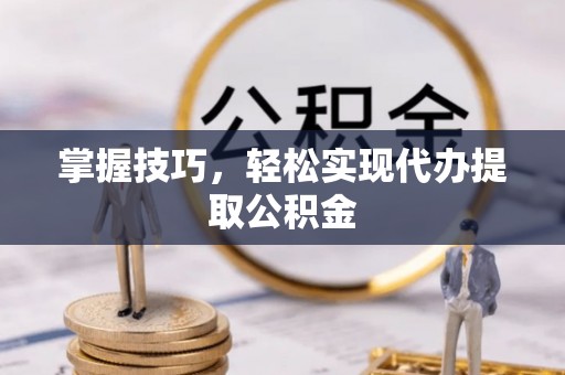 双台子掌握技巧，轻松实现代办提取公积金