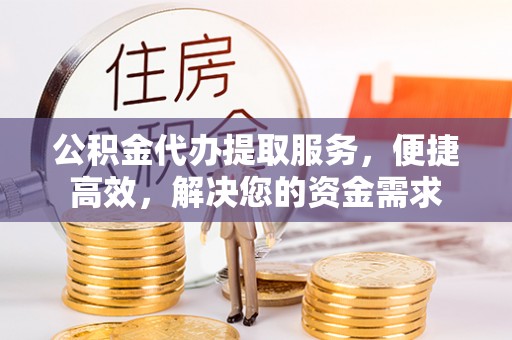 双台子公积金代办提取服务，便捷高效，解决您的资金需求