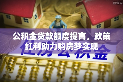 双台子公积金贷款额度提高，政策红利助力购房梦实现