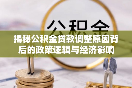 双台子揭秘公积金贷款调整原因背后的政策逻辑与经济影响