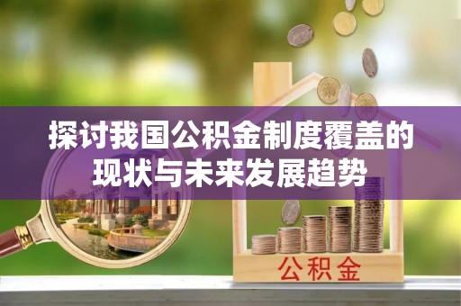 双台子探讨我国公积金制度覆盖的现状与未来发展趋势