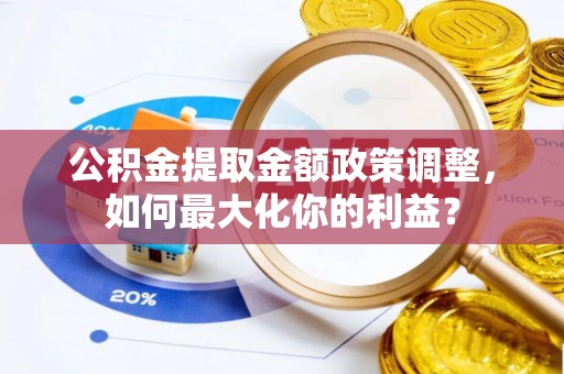 双台子公积金提取金额政策调整，如何最大化你的利益？