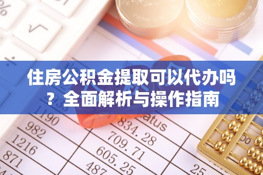 双台子住房公积金提取可以代办吗？全面解析与操作指南