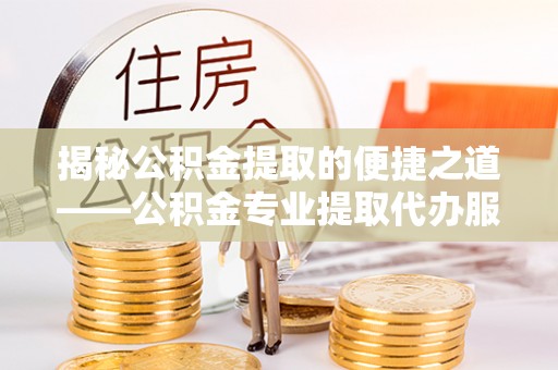 双台子揭秘公积金提取的便捷之道——公积金专业提取代办服务解析