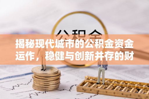 双台子揭秘现代城市的公积金资金运作，稳健与创新并存的财富管理之道