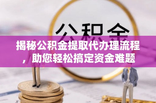 双台子揭秘公积金提取代办理流程，助您轻松搞定资金难题