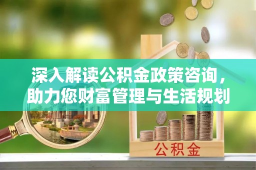 双台子深入解读公积金政策咨询，助力您财富管理与生活规划