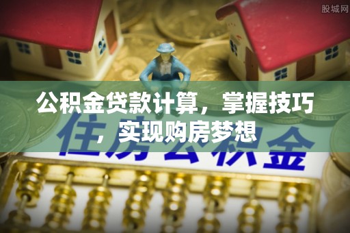 双台子公积金贷款计算，掌握技巧，实现购房梦想