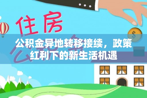 双台子公积金异地转移接续，政策红利下的新生活机遇