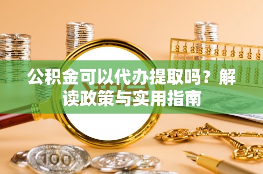 双台子公积金可以代办提取吗？解读政策与实用指南