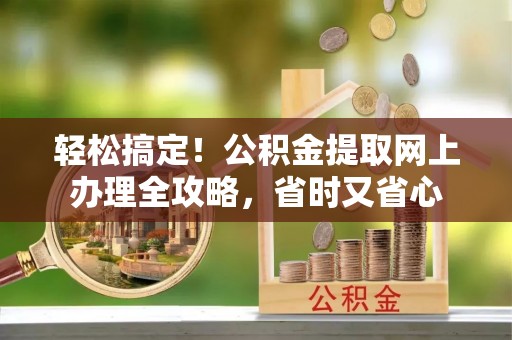 双台子轻松搞定！公积金提取网上办理全攻略，省时又省心