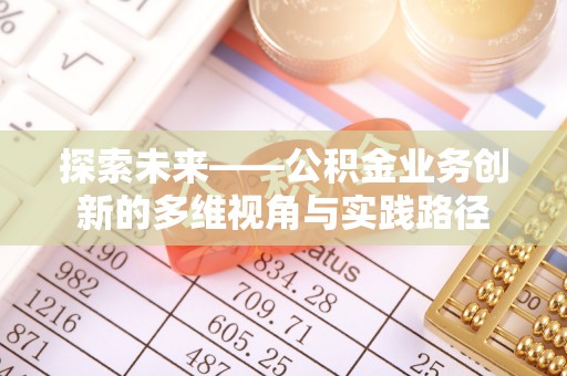 双台子探索未来——公积金业务创新的多维视角与实践路径