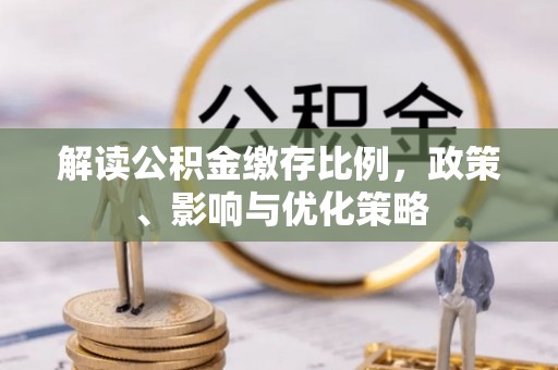 双台子解读公积金缴存比例，政策、影响与优化策略