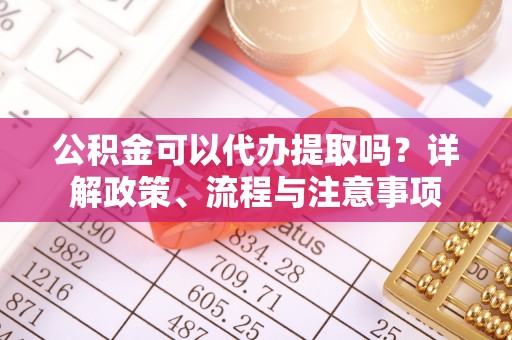 双台子公积金可以代办提取吗？详解政策、流程与注意事项