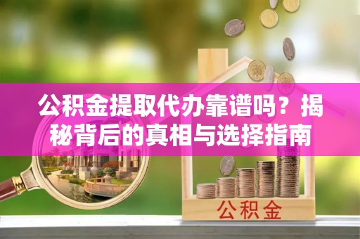 双台子公积金提取代办靠谱吗？揭秘背后的真相与选择指南