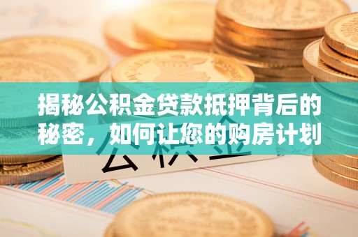 双台子揭秘公积金贷款抵押背后的秘密，如何让您的购房计划更轻松？