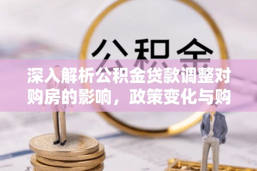 双台子深入解析公积金贷款调整对购房的影响，政策变化与购房者选择