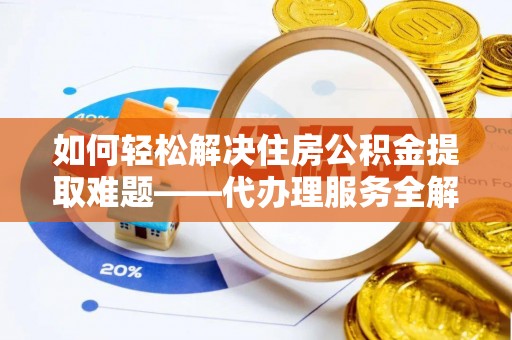 双台子如何轻松解决住房公积金提取难题——代办理服务全解析
