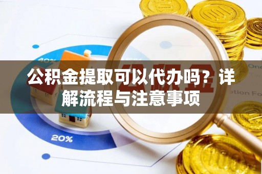 双台子公积金提取可以代办吗？详解流程与注意事项