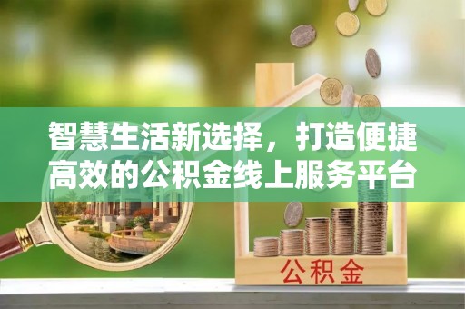 双台子智慧生活新选择，打造便捷高效的公积金线上服务平台