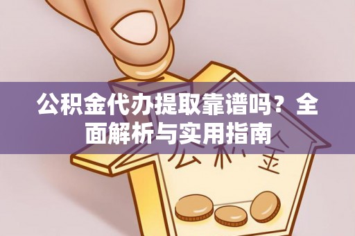 双台子公积金代办提取靠谱吗？全面解析与实用指南