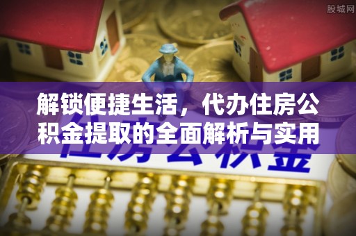 双台子解锁便捷生活，代办住房公积金提取的全面解析与实用指南