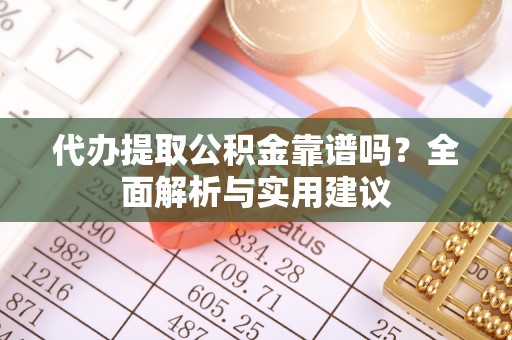 双台子代办提取公积金靠谱吗？全面解析与实用建议