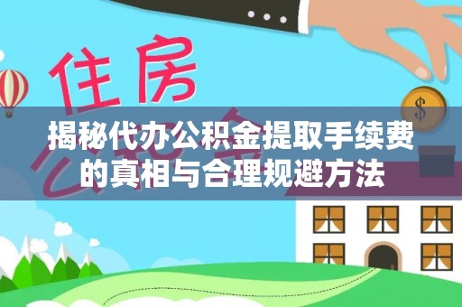 双台子揭秘代办公积金提取手续费的真相与合理规避方法