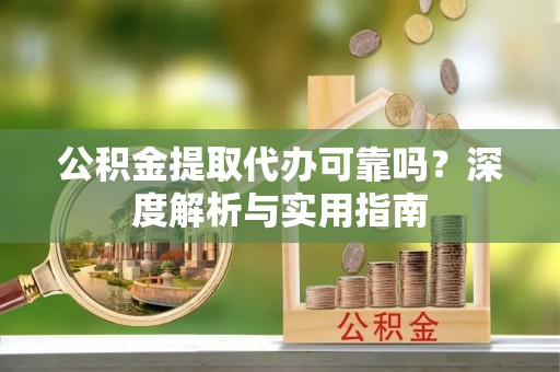 双台子公积金提取代办可靠吗？深度解析与实用指南
