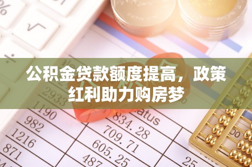 双台子公积金贷款额度提高，政策红利助力购房梦